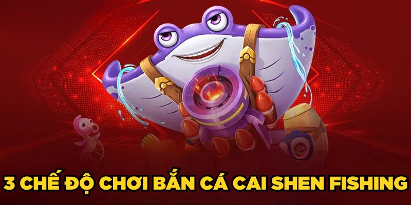 Bắn Cá Cai Shen Fishing | Mẹo Chơi Luôn Thắng Từ Cao Thủ 2 3 chế độ chơi Bắn cá Cai Shen Fishing