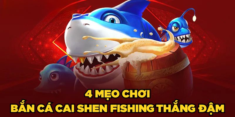 Bắn Cá Cai Shen Fishing | Mẹo Chơi Luôn Thắng Từ Cao Thủ 3 4 mẹo chơi Bắn cá Cai Shen Fishing thắng đậm