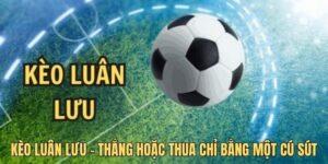 Kèo luân lưu không dành cho những ai thiếu kiên nhẫn