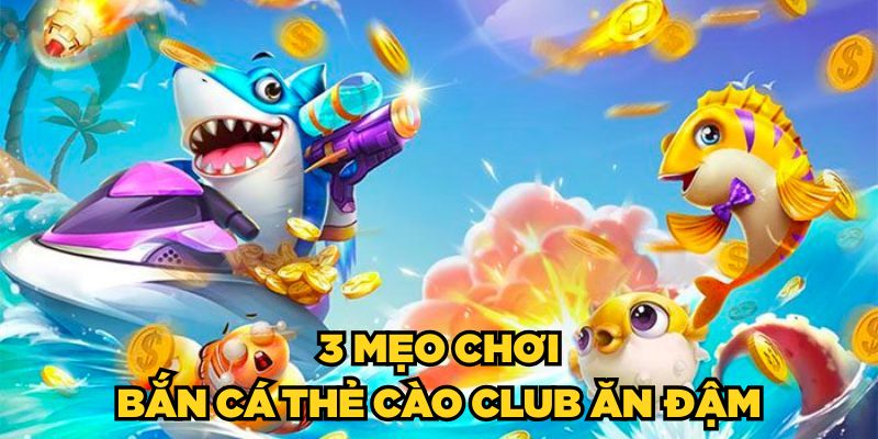 Bắn Cá Thẻ Cào Club - Chơi Luôn Thắng Từ Cao Thủ 2025 3 3 mẹo chơi Bắn Cá Thẻ Cào Club ăn đậm