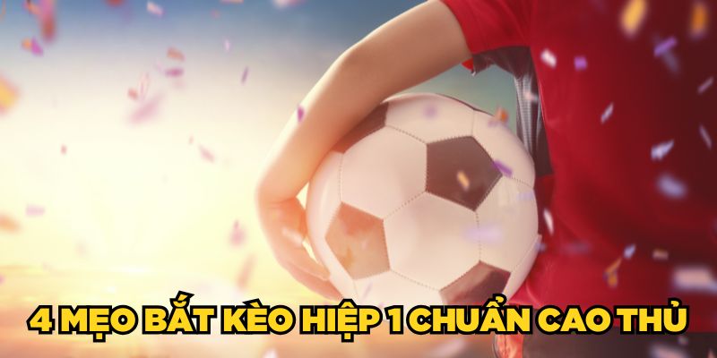 Kèo Hiệp 1 Bóng Đá - 4 Mẹo Soi Kèo Thắng Lớn Từ Cao Thủ 3 4 mẹo bắt kèo hiệp 1 chuẩn cao thủ