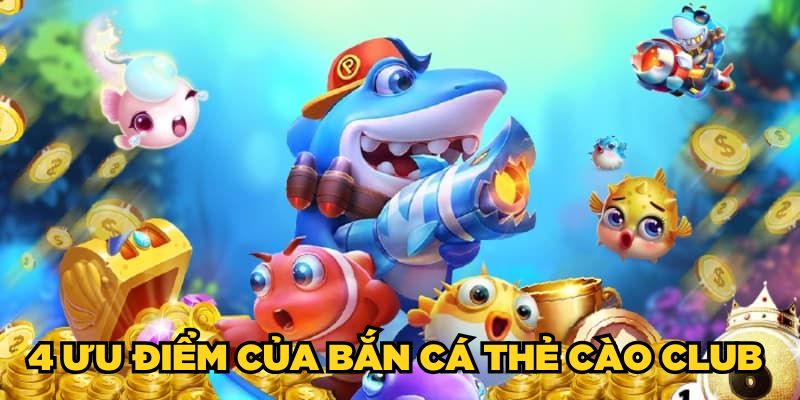 Bắn Cá Thẻ Cào Club - Chơi Luôn Thắng Từ Cao Thủ 2025 2 4 ưu điểm của Bắn Cá Thẻ Cào Club