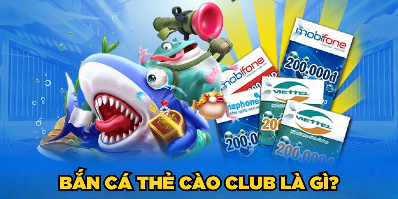 Bắn Cá Thẻ Cào Club - Chơi Luôn Thắng Từ Cao Thủ 2025 1 Bắn Cá Thẻ Cào Club là gì?