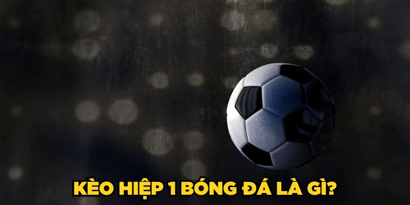 Kèo Hiệp 1 Bóng Đá - 4 Mẹo Soi Kèo Thắng Lớn Từ Cao Thủ 1 Kèo hiệp 1 bóng đá là gì?